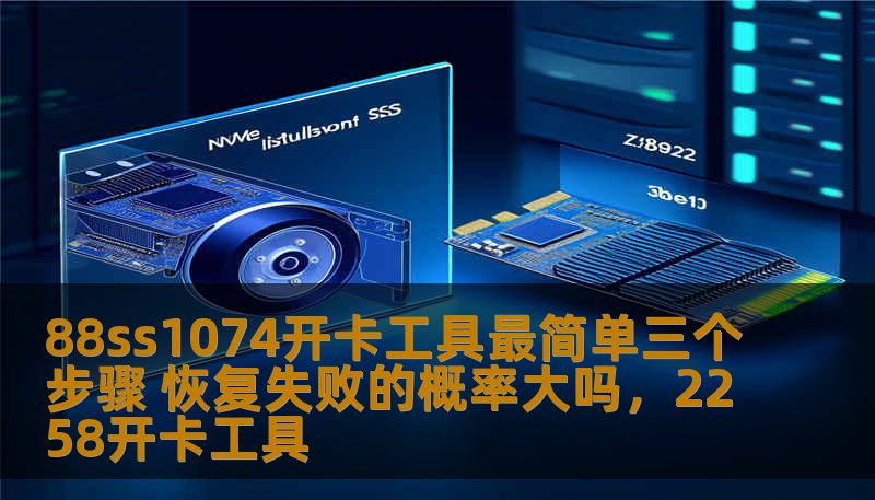 88ss1074开卡工具最简单三个步骤 恢复失败的概率大吗，2258开卡工具