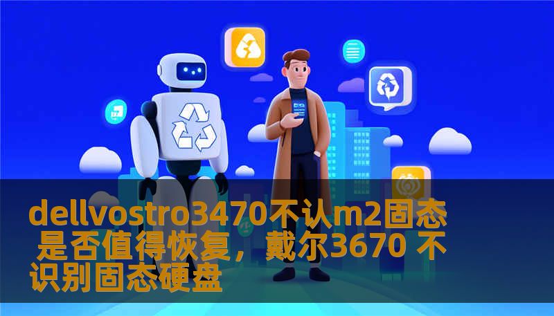 这篇软文将探讨DellVostro3470不认M.2固态硬盘的常见问题，以及是否值得进行恢复的决定。文章提供解决方案及建议，帮助用户更好地应对电脑硬件故障。