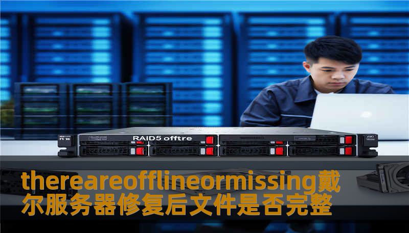 了解如何处理thereareofflineormissing戴尔服务器问题，确保修复后文件的完整性，提供详细的故障分析与恢复步骤。