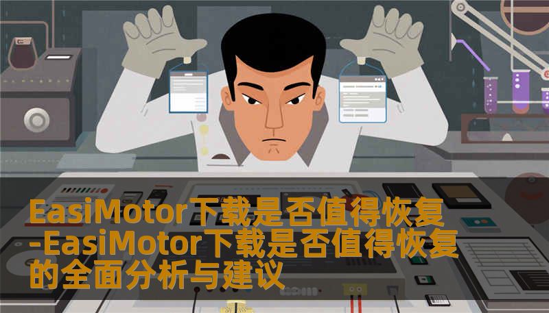 EasiMotor下载是否值得恢复-EasiMotor下载是否值得恢复的全面分析与建议