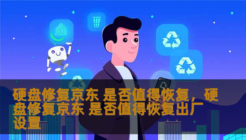 本文将深入分析京东平台上硬盘修复服务的性价比与用户体验，帮助您做出明智的决策。了解硬盘修复是否值得恢复的关键因素，包括服务质量、价格、用户反馈等方面。