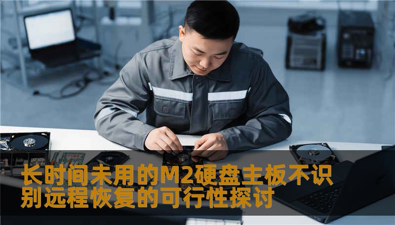 探讨长时间未用的M2硬盘主板不识别的远程恢复可行性，分析常见故障，提供实用操作方法与案例。