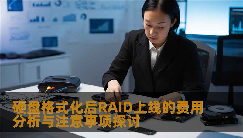 探讨硬盘格式化后RAID上线的费用分析与注意事项，帮助用户了解数据恢复的关键问题。