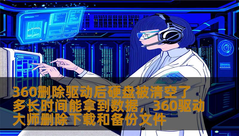 360删除驱动后硬盘被清空了，多长时间能拿到数据？本文将为你解答这一问题，介绍硬盘数据恢复的步骤与方法，以及时间因素如何影响恢复成功率。