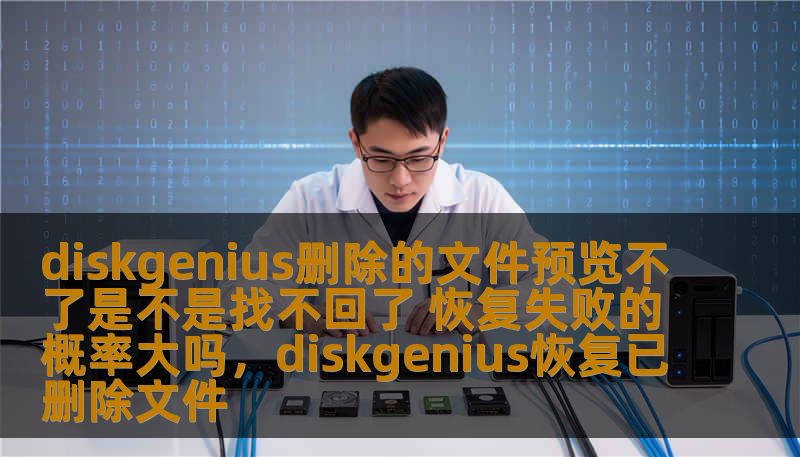 diskgenius删除的文件预览不了是不是找不回了 恢复失败的概率大吗,diskgenius恢复已删除文件 diskgenius删除的文件预览不了是不是找不回了 恢复失败的概率大吗,diskgenius恢复已删除文件
