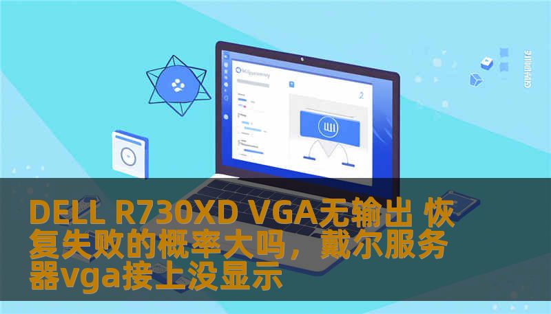 DELL R730XD VGA无输出 恢复失败的概率大吗,戴尔服务器vga接上没显示 DELL R730XD VGA无输出 恢复失败的概率大吗,戴尔服务器vga接上没显示