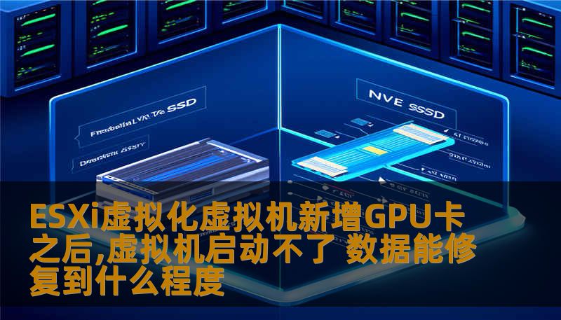 探讨ESXi虚拟化环境中新增GPU后虚拟机无法启动的问题，分析故障原因与数据恢复的可能性。