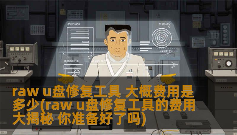 了解raw u盘修复工具的费用，深入分析常见故障及修复步骤，让您快速解决u盘问题。