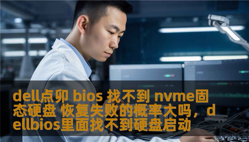 Dell电脑点卯BIOS无法识别NVMe固态硬盘，恢复失败的概率大吗？在本文中，我们将深入分析此问题，揭示导致该问题的常见原因，并提供具体解决方案，帮助你恢复数据，避免不必要的风险。