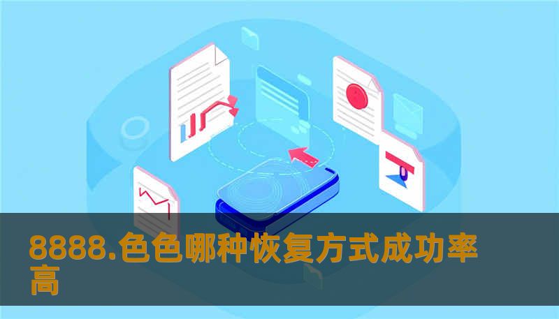 本文将针对“8888.色色”这一话题，深入分析不同的恢复方式及其成功率，帮助读者了解哪种恢复方法最为有效。无论是心理恢复、情感修复，还是其他方面的恢复，本文都将为您提供全面的解答和指导。