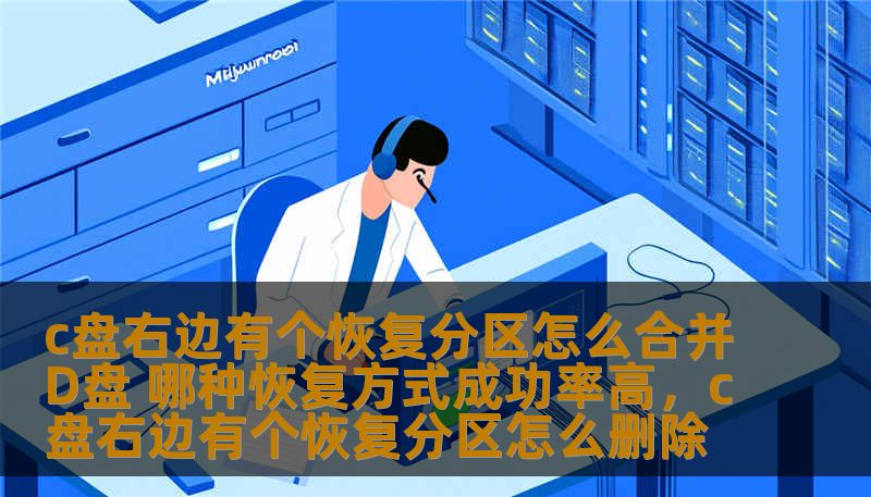 本文为您详细解析如何合并C盘右边的恢复分区与D盘，并推荐几种高成功率的恢复方式。无论是操作系统重装还是分区工具使用，本文提供的技巧将帮助您顺利实现硬盘分区优化。
