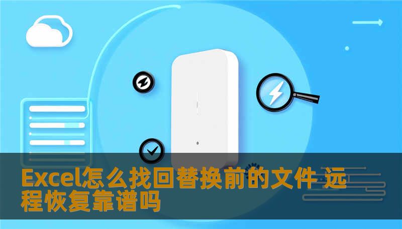 学习如何在Excel中找回替换前的文件，了解远程恢复的可行性与实用性，助您轻松解决数据丢失问题。