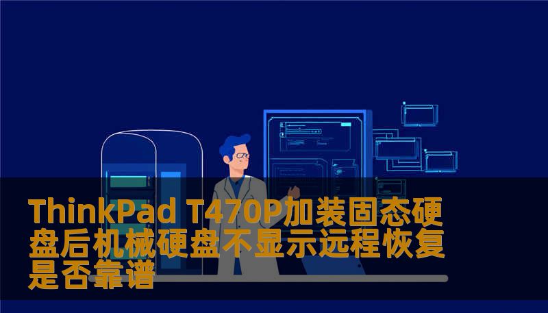 探讨ThinkPad T470P加装固态硬盘后机械硬盘不显示的原因及远程恢复的可靠性，提供详细操作步骤和实战案例。
