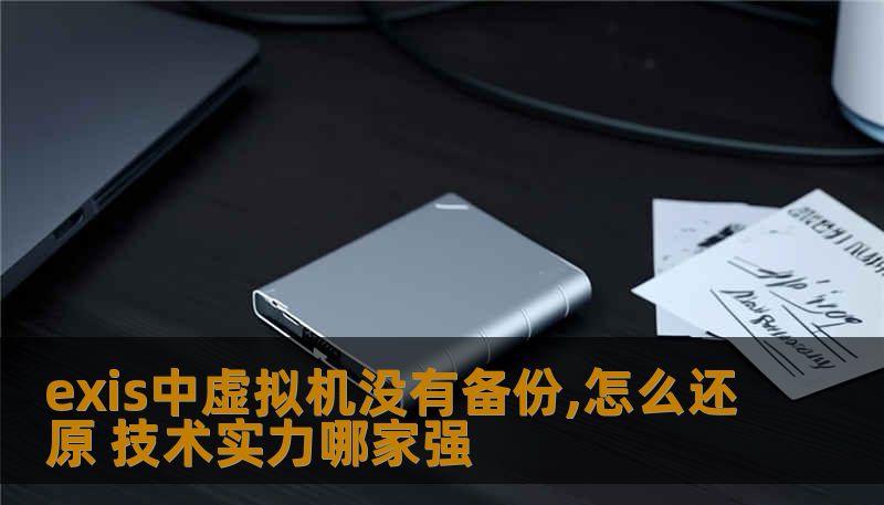 exis中虚拟机没有备份,怎么还原 技术实力哪家强 exis中虚拟机没有备份,怎么还原 技术实力哪家强