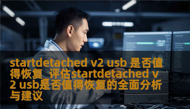 全面评估startdetached v2 usb是否值得恢复，深入分析故障类型与恢复方法，提供真实案例，助您做出明智决策。