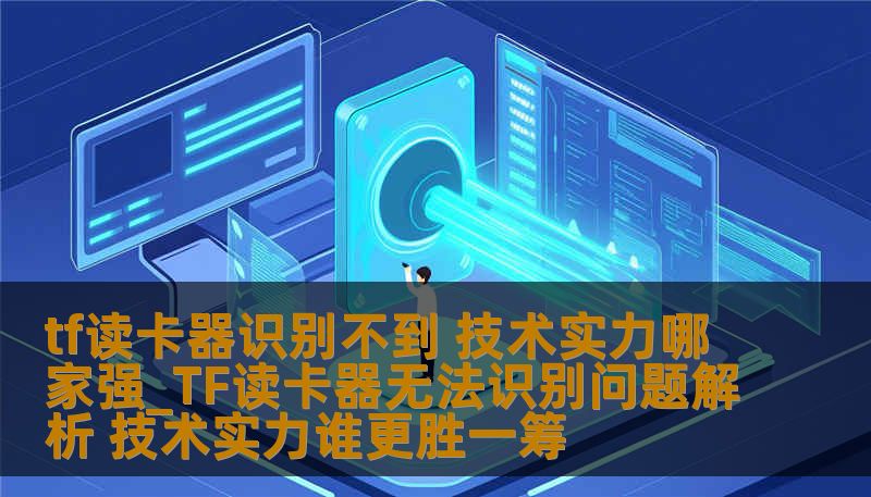 tf读卡器识别不到 技术实力哪家强_TF读卡器无法识别问题解析 技术实力谁更胜一筹