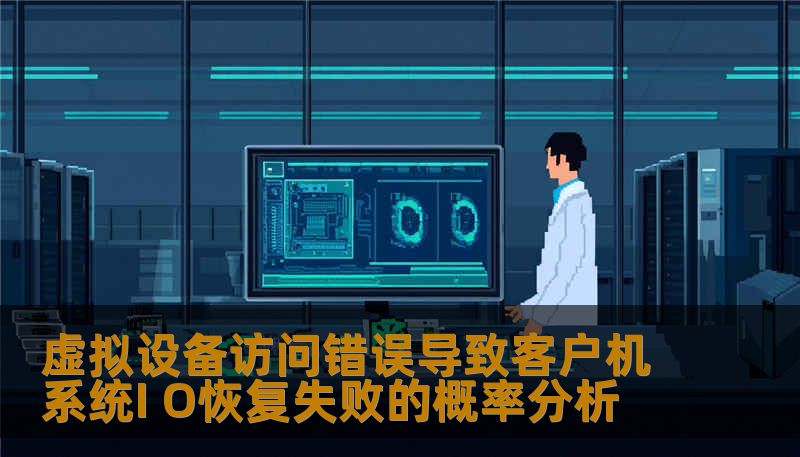 深入分析虚拟设备访问错误导致客户机系统I O恢复失败的概率，提供故障分析与解决方案，助您高效恢复数据。