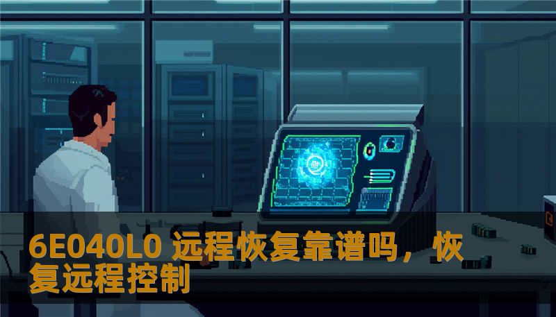 6E040L0远程恢复技术正在逐渐改变企业数据恢复和管理的方式，它是否真的靠谱？本文将从技术原理、应用场景和实际案例等多个维度深入探讨6E040L0远程恢复技术的可靠性和优势。