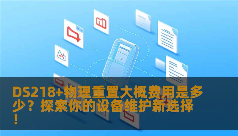 DS218+物理重置大概费用是多少？探索你的设备维护新选择！