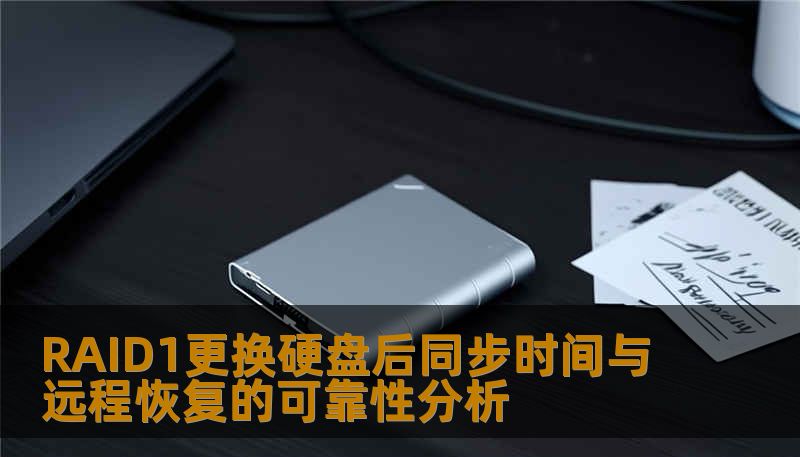 深入分析RAID1更换硬盘后的同步时间与远程恢复的可靠性，提供实用的操作方法与案例。