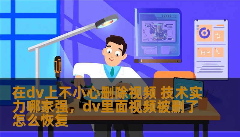 在dv上不小心删除视频 技术实力哪家强，dv里面视频被删了怎么恢复