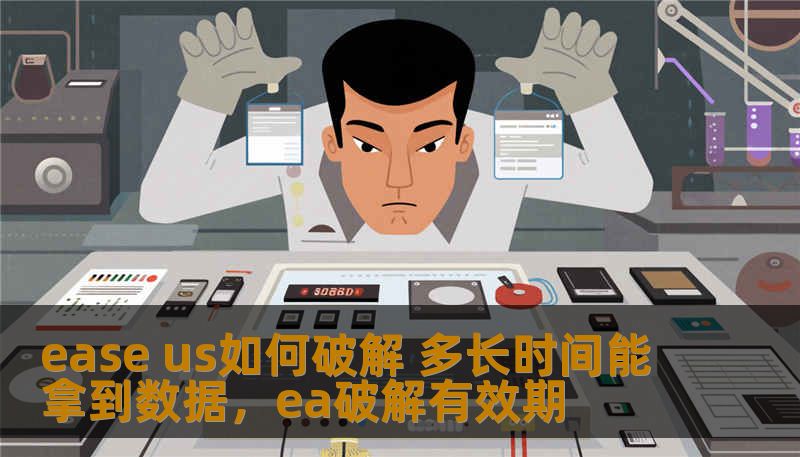 ease us如何破解 多长时间能拿到数据，ea破解有效期