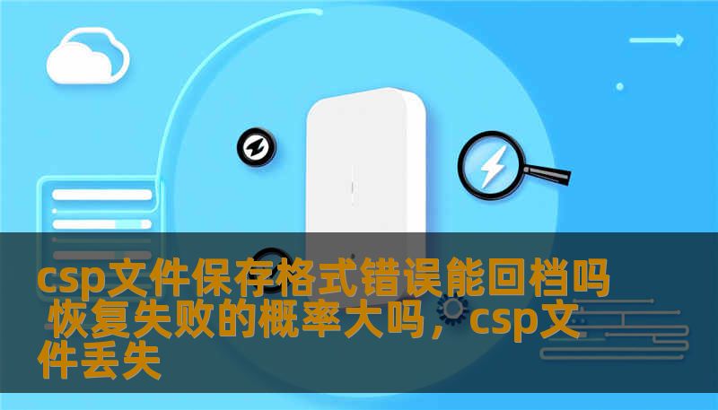 本文深入探讨了CSP文件保存格式错误的常见原因，并分析了回档是否能够恢复数据以及恢复失败的概率。通过详细分析，帮助用户更好地应对文件损坏问题，提高数据恢复成功率。
