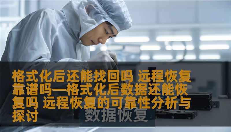 格式化后还能找回吗 远程恢复靠谱吗—格式化后数据还能恢复吗 远程恢复的可靠性分析与探讨