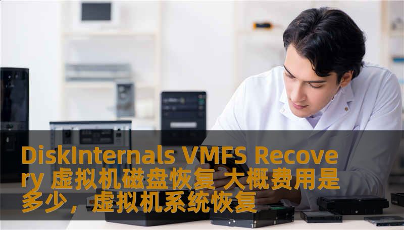 DiskInternals VMFS Recovery 虚拟机磁盘恢复 大概费用是多少,虚拟机系统恢复 DiskInternals VMFS Recovery 虚拟机磁盘恢复 大概费用是多少,虚拟机系统恢复