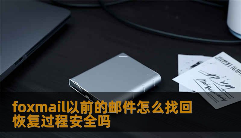 了解如何找回foxmail以前的邮件，恢复过程的安全性以及详细的操作步骤，帮助您轻松解决邮件丢失问题。