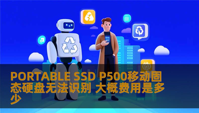 PORTABLE SSD P500移动固态硬盘无法识别 大概费用是多少 PORTABLE SSD P500移动固态硬盘无法识别 大概费用是多少