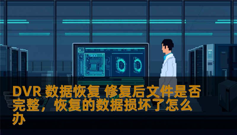 了解DVR数据恢复的关键问题：修复后的文件是否能够完整恢复？本文将为您深入解析DVR数据恢复的过程和修复后文件的完整性，帮助您做出最好的决策。