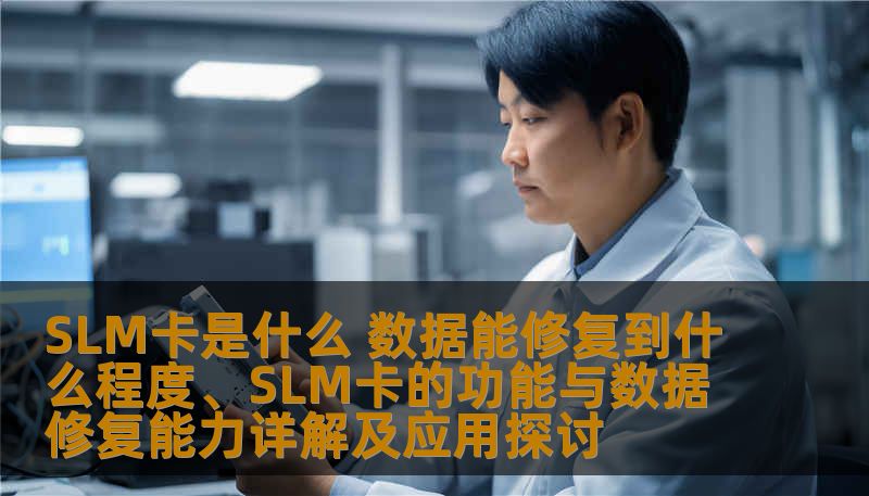 SLM卡是什么 数据能修复到什么程度、SLM卡的功能与数据修复能力详解及应用探讨 SLM卡是什么 数据能修复到什么程度、SLM卡的功能与数据修复能力详解及应用探讨