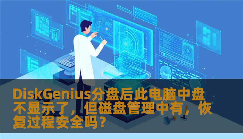 DiskGenius分盘后此电脑中盘不显示了，但磁盘管理中有，恢复过程安全吗？