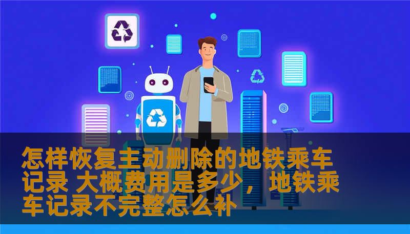 了解如何恢复主动删除的地铁乘车记录，全面解析恢复流程和所需费用，帮助你轻松解决问题。