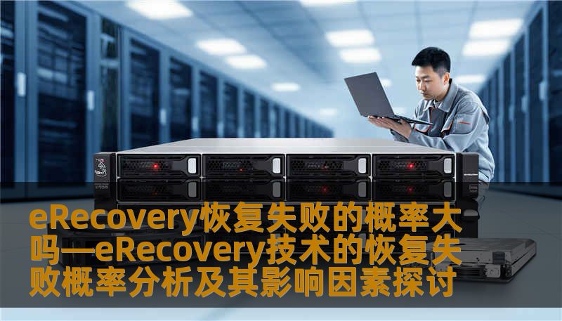 eRecovery恢复失败的概率大吗—eRecovery技术的恢复失败概率分析及其影响因素探讨