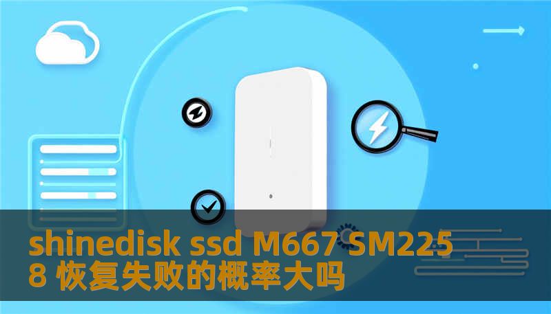 探讨 shinedisk ssd M667 SM2258 数据恢复失败的概率，分析常见故障及恢复方法，提供实战案例与常见问题解答。