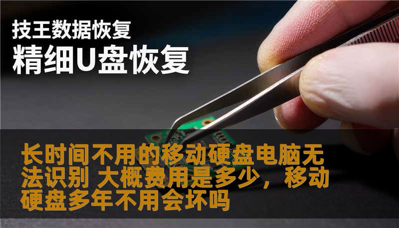 长时间不用的移动硬盘电脑无法识别 大概费用是多少，移动硬盘多年不用会坏吗                    长时间未使用的移动硬盘为何会导致电脑无法识别？是什么原因造成这一现象？解决这一问题需要多少费用？本文将为您详细解析，帮助您快速解决电脑无法识别移动硬盘的问题，确保数据安全，恢复您的使用体验。    移动硬盘无法识别,数据恢复,移动硬盘维修,硬盘检测,电脑无法识别移动硬盘,移动硬盘修复,硬