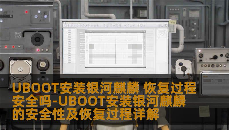 UBOOT安装银河麒麟 恢复过程安全吗-UBOOT安装银河麒麟的安全性及恢复过程详解