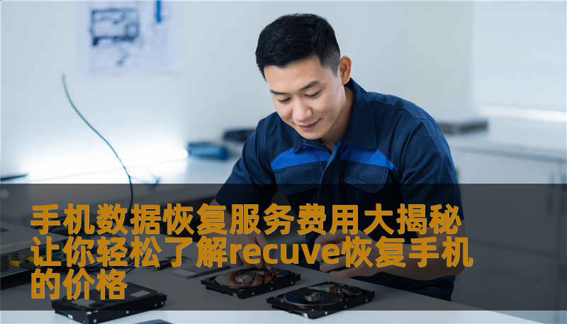 手机数据恢复服务费用大揭秘让你轻松了解recuve恢复手机的价格 手机数据恢复服务费用大揭秘让你轻松了解recuve恢复手机的价格