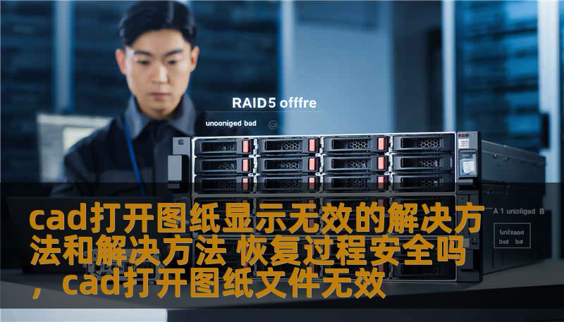 CAD打开图纸显示无效的情况，如何解决？本文将为您提供详细的解决方法，并探讨恢复过程的安全性，帮助您快速解决问题，恢复工作进度。