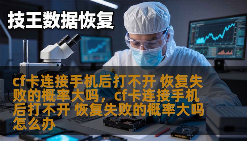 cf卡连接手机后打不开 恢复失败的概率大吗，cf卡连接手机后打不开 恢复失败的概率大吗怎么办