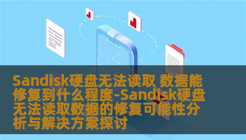 Sandisk硬盘无法读取 数据能修复到什么程度-Sandisk硬盘无法读取数据的修复可能性分析与解决方案探讨
