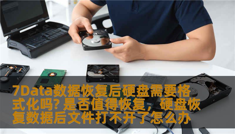 7Data数据恢复后硬盘需要格式化吗? 是否值得恢复，硬盘恢复数据后文件打不开了怎么办