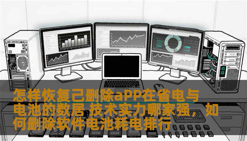 怎样恢复己删除aPP在省电与电池的数居 技术实力哪家强，如何删除软件电池耗电排行
