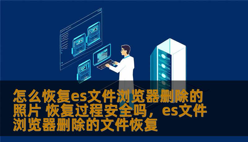 怎么恢复es文件浏览器删除的照片 恢复过程安全吗，es文件浏览器删除的文件恢复