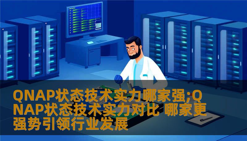 QNAP状态技术实力哪家强;QNAP状态技术实力对比 哪家更强势引领行业发展