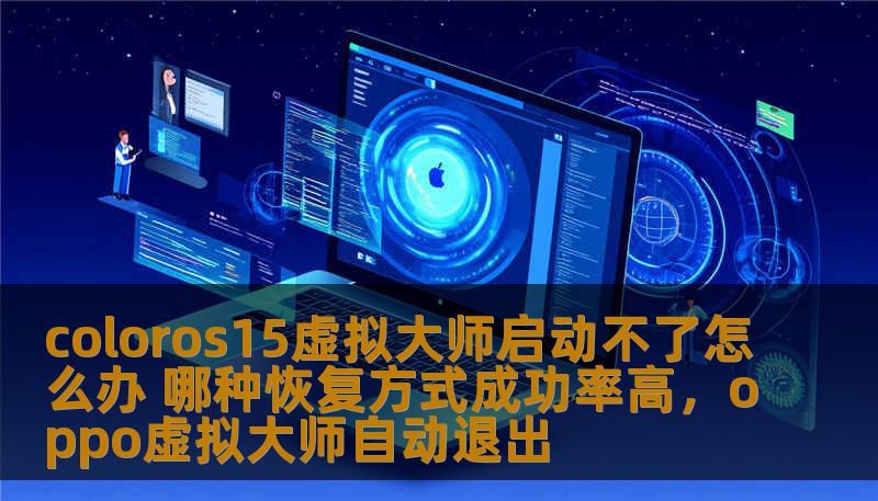 coloros15虚拟大师启动不了怎么办 哪种恢复方式成功率高，oppo虚拟大师自动退出