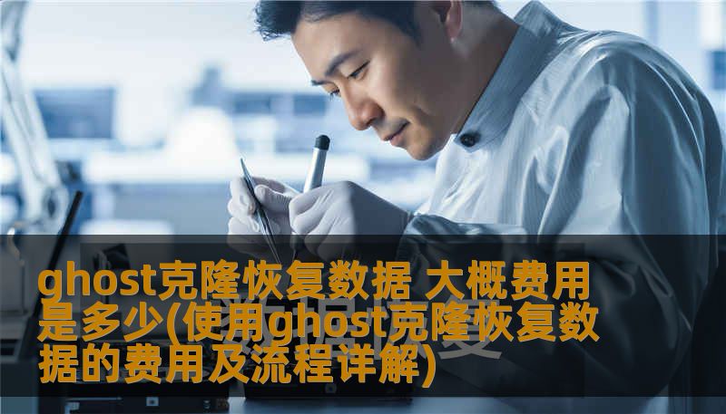 ghost克隆恢复数据 大概费用是多少(使用ghost克隆恢复数据的费用及流程详解)