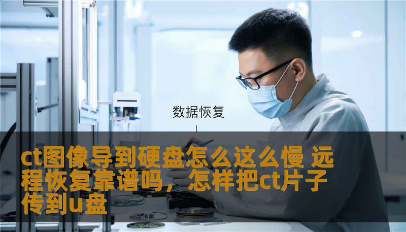 ct图像导到硬盘怎么这么慢 远程恢复靠谱吗，怎样把ct片子传到u盘